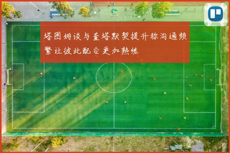 塔图姆谈与奎塔默契提升称沟通频繁让彼此配合更加熟练