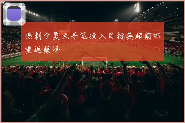 热刺今夏大手笔投入目标英超前四重返巅峰