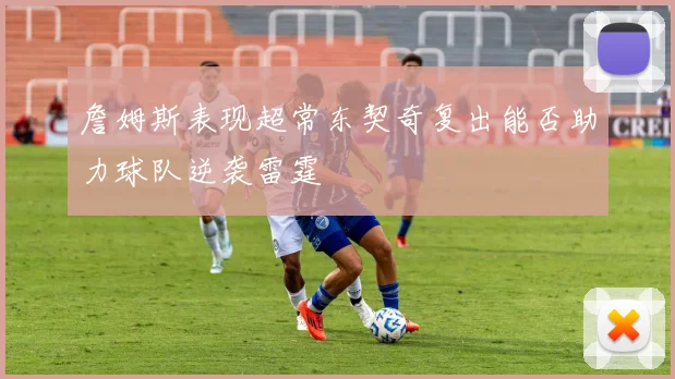 詹姆斯表现超常东契奇复出能否助力球队逆袭雷霆
