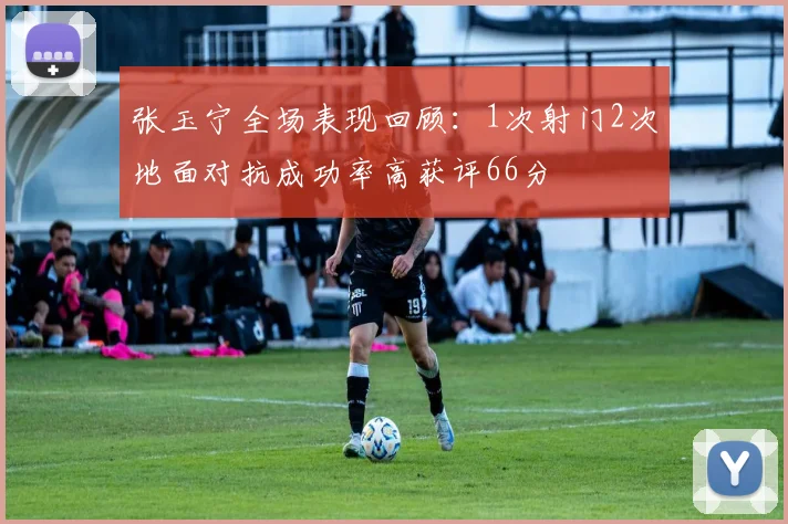 张玉宁全场表现回顾：1次射门2次地面对抗成功率高获评66分