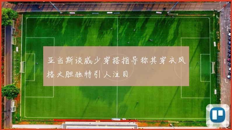 亚当斯谈威少穿搭指导称其穿衣风格大胆独特引人注目
