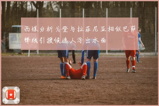 西媒分析戈登与拉菲尼亚相似巴萨锋线引援候选人浮出水面
