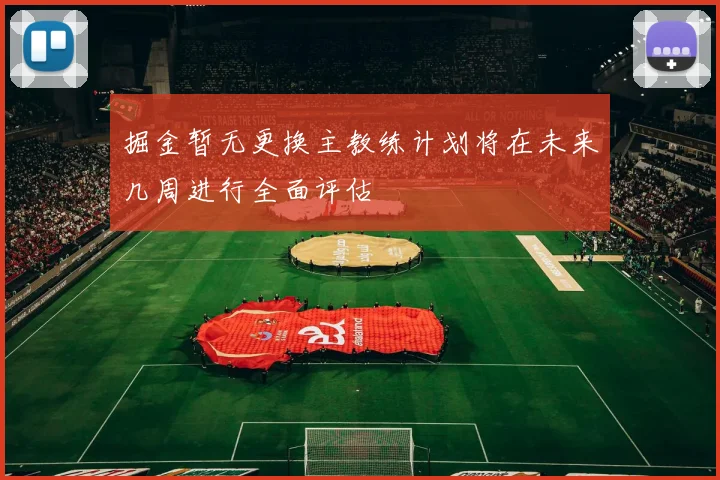 掘金暂无更换主教练计划将在未来几周进行全面评估