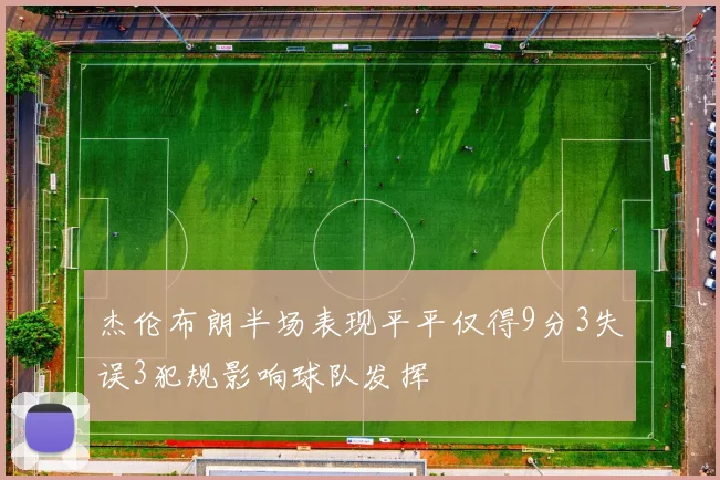 杰伦布朗半场表现平平仅得9分3失误3犯规影响球队发挥