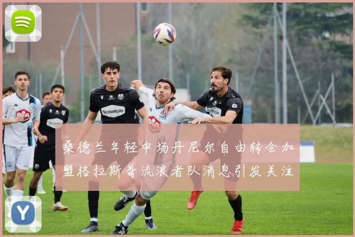 桑德兰年轻中场丹尼尔自由转会加盟格拉斯哥流浪者队消息引发关注