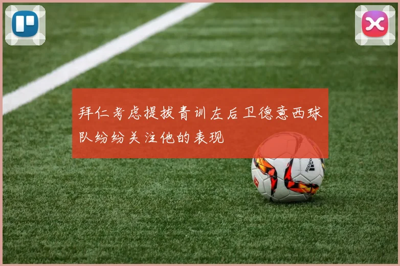 拜仁考虑提拔青训左后卫德意西球队纷纷关注他的表现