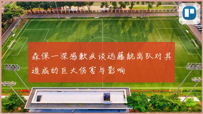 森保一深感歉疚谈远藤航离队对其造成的巨大伤害与影响