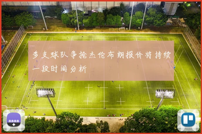 多支球队争抢杰伦布朗报价将持续一段时间分析