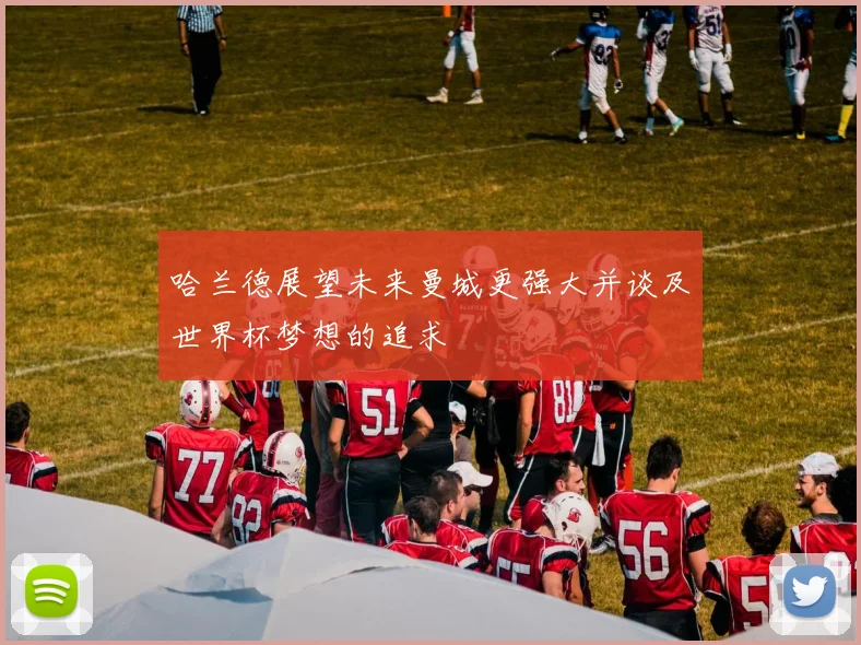 哈兰德展望未来曼城更强大并谈及世界杯梦想的追求